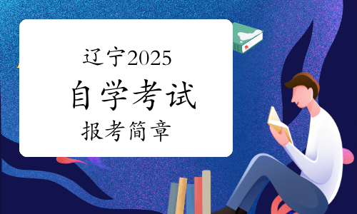 官网发布:辽宁省2025年上半年高等教育自学考试报考简章
